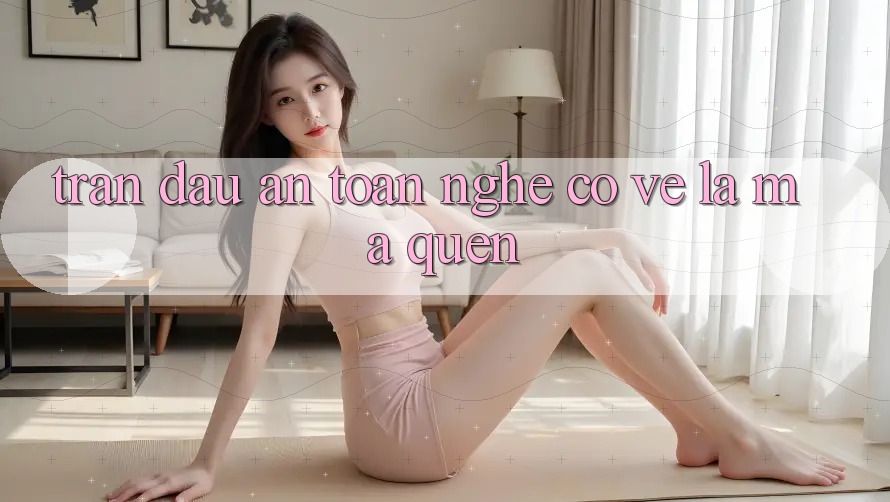 “Trận Đấu An Toàn” – Nghe Có Vẻ Lạ Mà Quen?