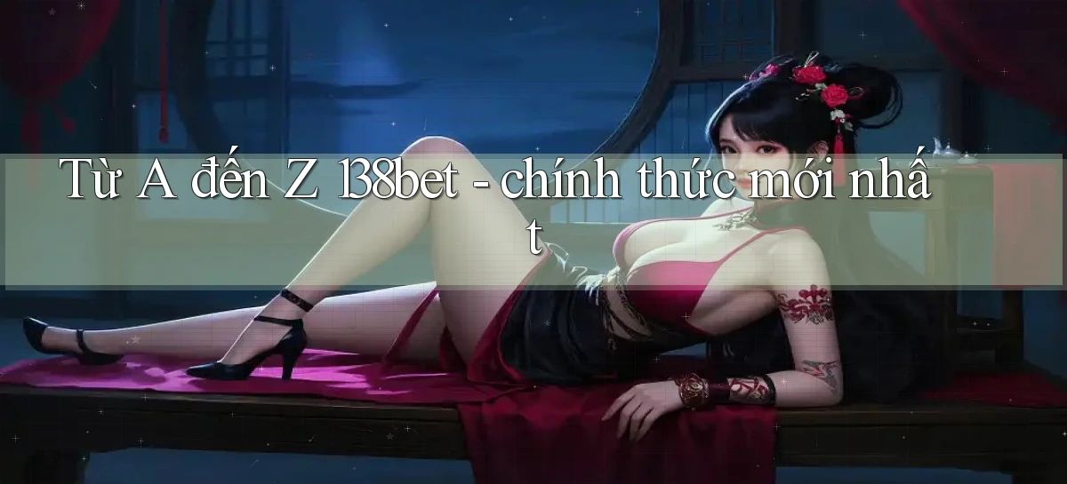 Từ A đến Z 138bet   chính thức mới nhất
