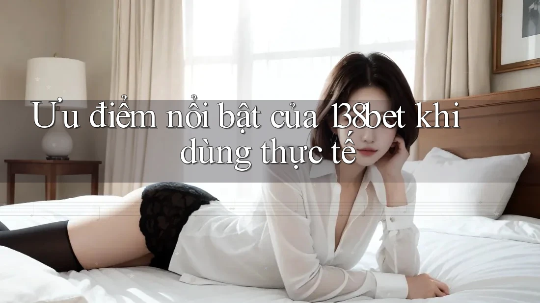 Ưu điểm nổi bật của 138bet khi dùng thực tế
