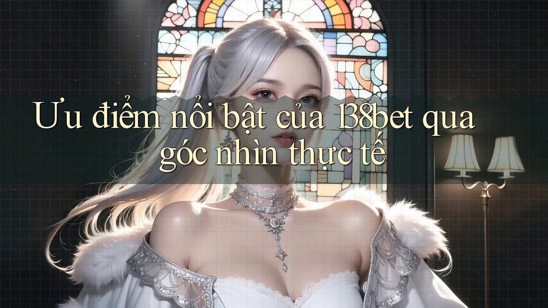 Ưu điểm nổi bật của 138bet qua góc nhìn thực tế Ưu điểm nổi bật của 138bet qua góc nhìn thực tế