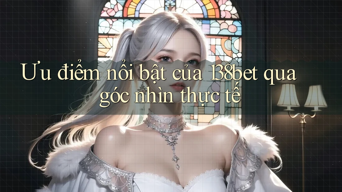 Ưu điểm nổi bật của 138bet qua góc nhìn thực tế Ưu điểm nổi bật của 138bet qua góc nhìn thực tế