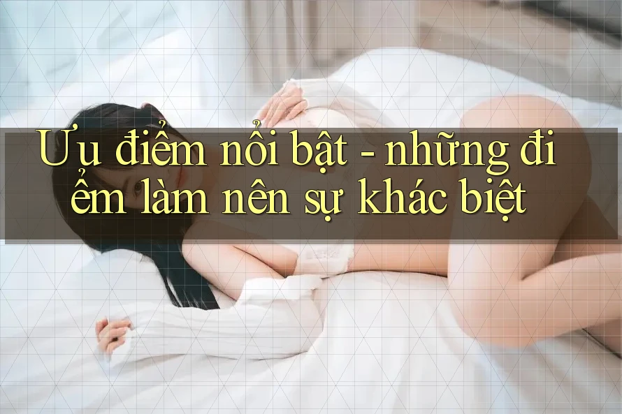 Ưu điểm nổi bật - những điểm làm nên sự khác biệt