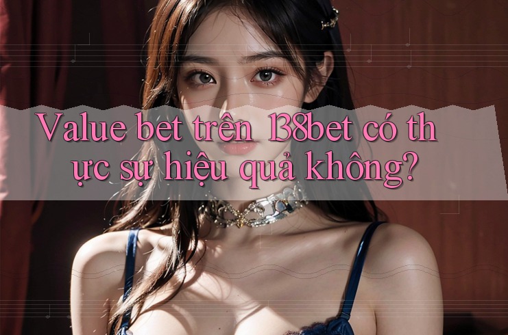 Value bet trên 138bet có thực sự hiệu quả không? Value bet trên 138bet có thực sự hiệu quả không?