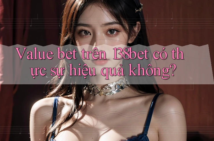 Value bet trên 138bet có thực sự hiệu quả không?
